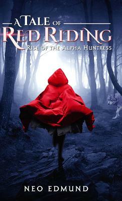 A Tale Of Red Riding (Year One): Rise Of The Alpha Huntress by Edmund Neo