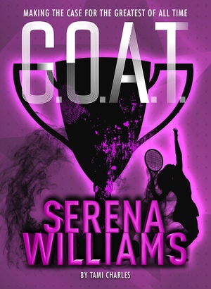 G.O.A.T. - Serena Williams: Making the Case for the Greatest of All Time by Tami Charles
