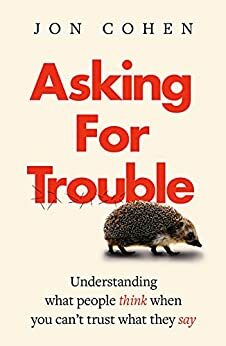 Asking For Trouble: Understanding what people think when you can't trust what they say by Jon Cohen