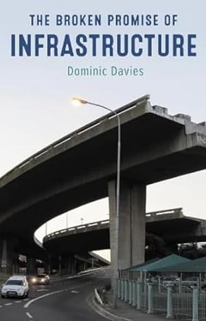 The Broken Promise of Infrastructure by Dominic Davies