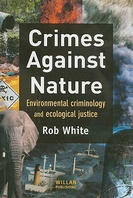 Crimes Against Nature: Environmental Criminology and Ecological Justice by Rob White