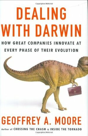 Dealing with Darwin: How Great Companies Innovate at Every Phase of Their Evolution by Geoffrey A. Moore