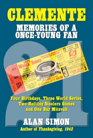 Clemente: Memories of a Once-Young Fan - Four Birthdays, Three World Series, Two Holiday Steelers Games, and One Bar Mitzvah by Alan Simon