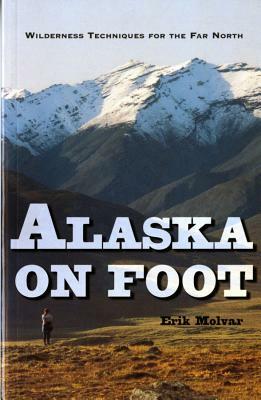 Alaska on Foot: Wilderness Techniques for the Far North by Erik Molvar