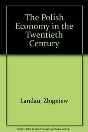 The Polish Economy in the Twentieth Century by Jerzy Tomaszewski, Zbigniew Landau