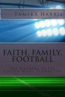 Faith, Family, Football: The Birthing of The Chosen Wife's Perspective by Tameka Harris