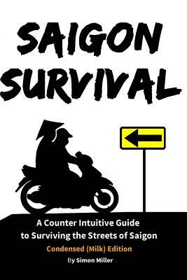 Saigon Survival: A Counter Intuitive Guide to Surviving the Streets of Saigon by Simon Miller