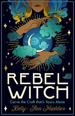 Rebel Witch: Carve a Craft That's Yours Alone by Kelly-Ann Maddox