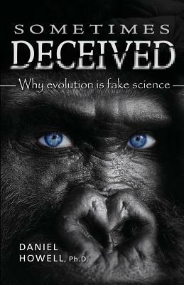 Sometimes Deceived: Why evolution is fake science by Daniel Howell