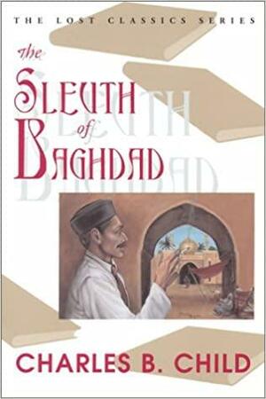 The Sleuth of Baghdad by Charles B. Child