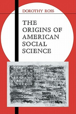 The Origins of American Social Science by Dorothy Ross