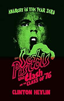 Anarchy in the Year Zero: The Sex Pistols, The Clash and the Class of '76 by Clinton Heylin