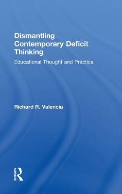 Dismantling Contemporary Deficit Thinking: Educational Thought and Practice by Richard R. Valencia