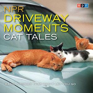 NPR Driveway Moments Cat Tales: Radio Stories That Won't Let You Go by National Public Radio