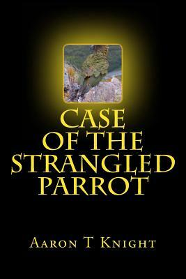 Case Of The Strangled Parrot by Aaron T. Knight