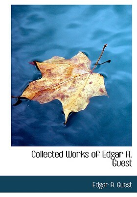 Collected Works of Edgar A. Guest by Edgar A. Guest