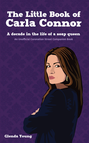 The Little Book of Carla Connor. A decade in the life of a soap queen. An unofficial Coronation Street companion book. by Glenda Young