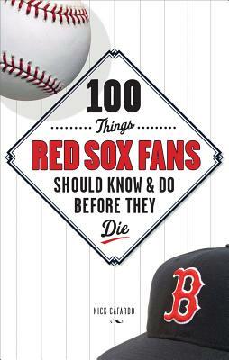 100 Things Red Sox Fans Should Know & Do Before They Die by Nick Cafardo