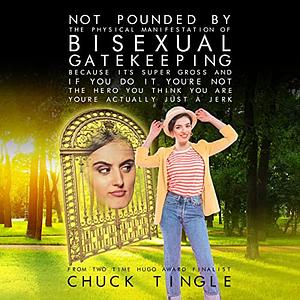 Not Pounded By The Physical Manifestation Of Bisexual Gatekeeping Because It's Super Gross And If You Do It You're Not The Hero You Think You Are, You're Actually Just A Jerk by Chuck Tingle