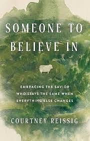Someone To Believe In: Embracing the Savior who stays the same when everything else changes by Courtney Reissig