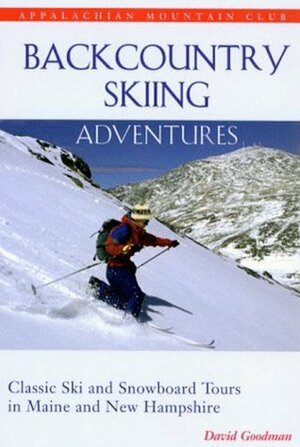 Backcountry Skiing Adventures: Maine and New Hampshire: Classic Ski and Snowboard Tours in Maine and New Hampshire by Appalachian Mountain Club, David Goodman