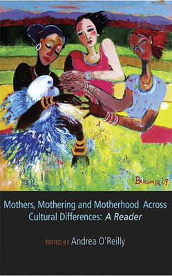 Mothers, Mothering and Motherhood Across Cultural Differences - A Reader by Andrea O'Reilly