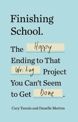 Finishing School: The Happy Ending to That Writing Project You Can't Seem to Get Done by Cary Tennis, Danelle Morton