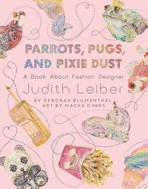 Parrots, Pugs, and Pixie Dust: A Book About Fashion Designer Judith Leiber by Deborah Blumenthal, Masha D'yans