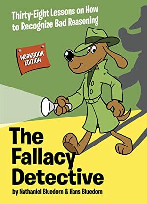 The Fallacy Detective: Thirty-Eight Lessons on How to Recognize Bad Reasoning by Nathaniel Bluedorn, Rob Corley, Hans Bluedorn