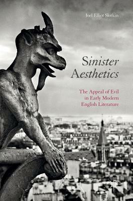 Sinister Aesthetics: The Appeal of Evil in Early Modern English Literature by Joel Elliot Slotkin