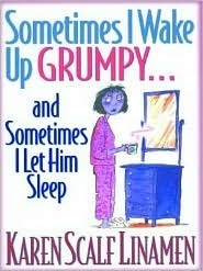 Sometimes I Wake Up Grumpy...and Sometimes I Let Him Sleep by Karen Scalf Linamen