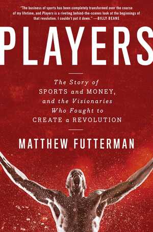 Players: The Story of Sports and Money and the Visionaries Who Fought to Create a Revolution by Matthew Futterman