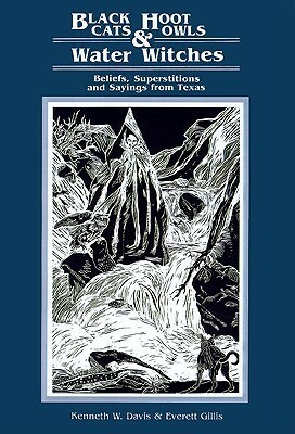Black Cats, Hoot Owls, and Water Witches: Beliefs, Superstitions, and Sayings from Texas by Everett A. Gillis, Kenneth W. Davis, Teel Sale