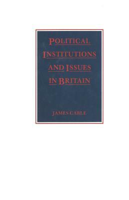Political Institutions and Issues in Britain by James Cable