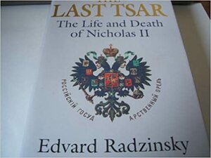 The Last Tsar: The Life And Death Of Nicholas II by Эдвард Радзинский, Edvard Radzinsky