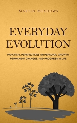 Everyday Evolution: Practical Perspectives on Personal Growth, Permanent Changes, and Progress in Life by Martin Meadows