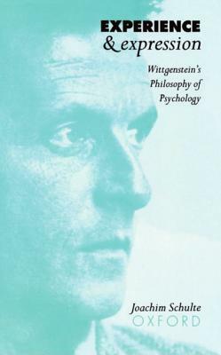 Experience and Expression: Wittgenstein's Philosophy of Psychology by Joachim Schulte