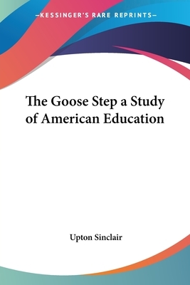 The Goose Step a Study of American Education by Upton Sinclair
