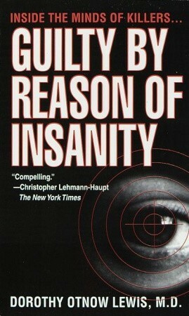 Guilty by Reason of Insanity: A Psychiatrist Explores the Minds of Killers by Dorothy Otnow Lewis