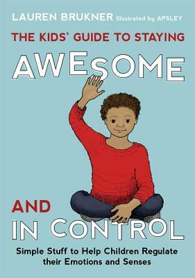 The Kids' Guide to Staying Awesome and in Control: Simple Stuff to Help Children Regulate Their Emotions and Senses by Lauren Brukner