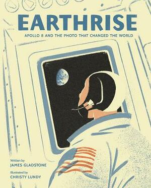 Earthrise: Apollo 8 and the Photo That Changed the World by James Gladstone