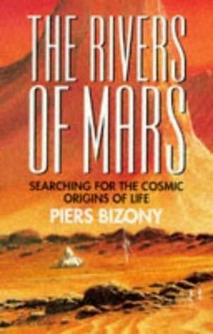 The Rivers of Mars: Searching for the Cosmic Origins of Life by Piers Bizony