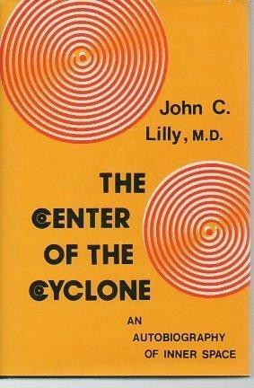 The Center of the Cyclone: An Autobiography of Inner Space by John C. Lilly