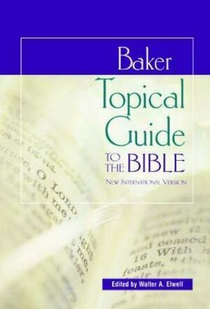 Baker Topical Guide To The Bible by Walter A. Elwell