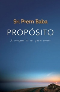 Propósito - A Coragem de Ser Quem Somos by Sri Prem Baba