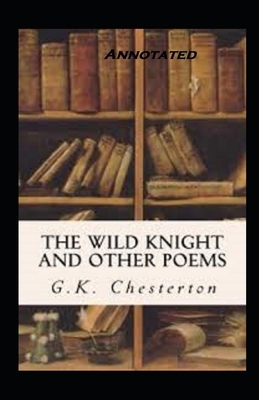 The Wild Knight and Other Poems Annotated by G.K. Chesterton