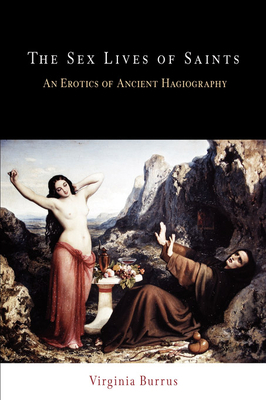 The Sex Lives of Saints: An Erotics of Ancient Hagiography by Virginia Burrus