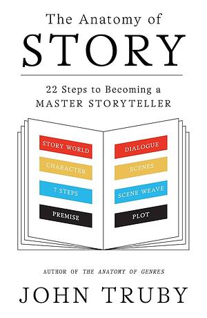 The Anatomy of Story: 22 Steps to Becoming a Master Storyteller by John Truby