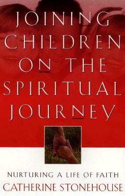 Joining Children on the Spiritual Journey: Nurturing a Life of Faith by Catherine Stonehouse