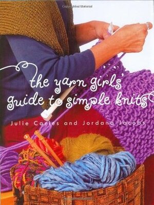 The Yarn Girls' Guide to Simple Knits by Julie Carles, Jordana Jacobs